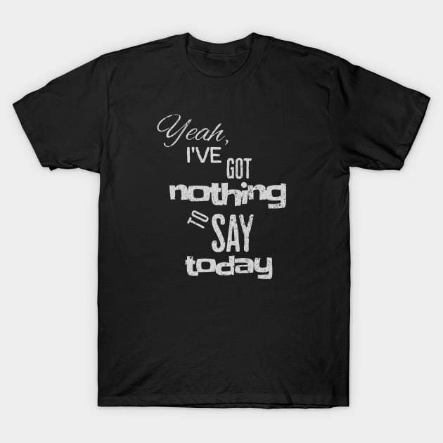 Yeah, I've got nothing to say today T-Shirt by Moonlit Midnight Arts